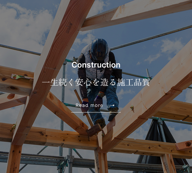 Construction 一生続く安心を造る施工品質