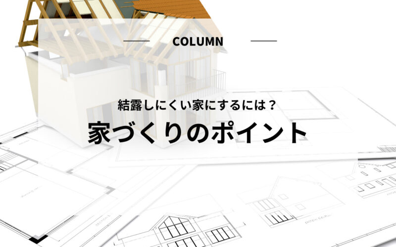 結露しにくい家にするには？結露を防ぐ家づくりのポイントをご紹介します！